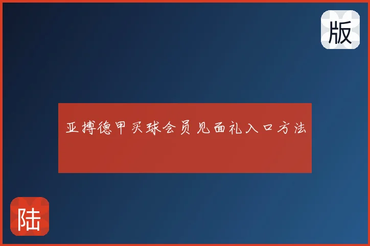 亚搏德甲买球会员见面礼入口方法