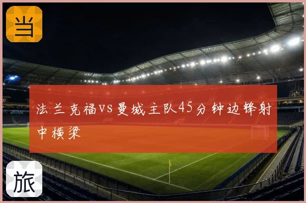 法兰克福vs曼城主队45分钟边锋射中横梁