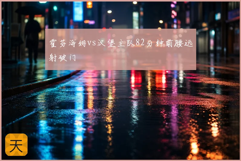 霍芬海姆vs汉堡主队82分钟前腰远射破门