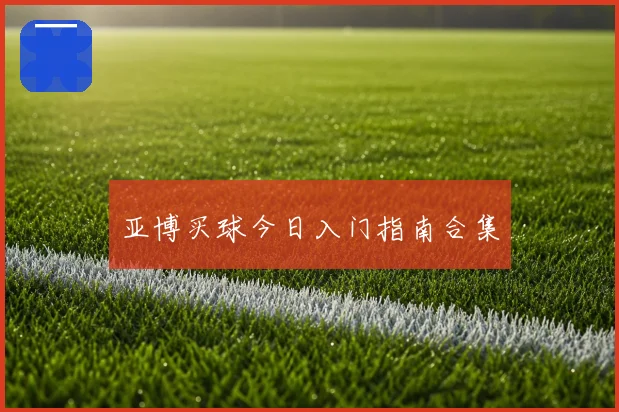 亚博买球今日入门指南合集