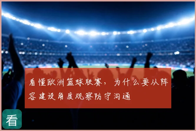 看懂欧洲篮球联赛,为什么要从阵容建设角度观察防守沟通