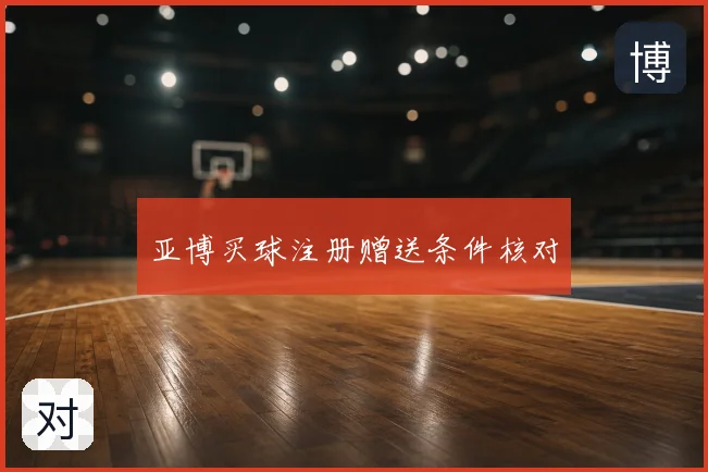 亚博买球注册赠送条件核对