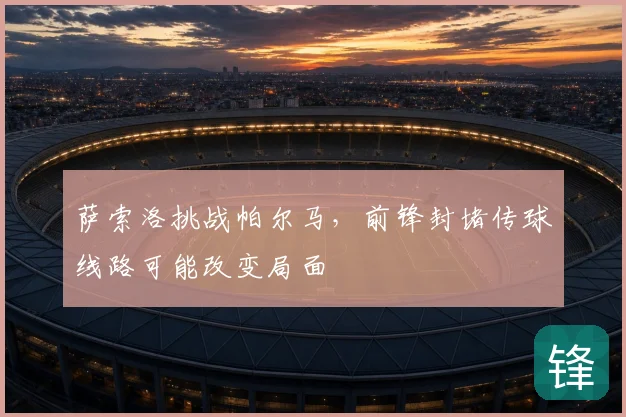 萨索洛挑战帕尔马,前锋封堵传球线路可能改变局面