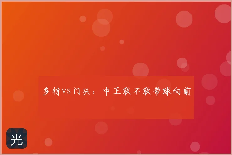 多特vs门兴，中卫敢不敢带球向前