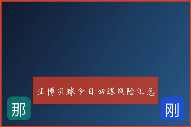 亚博买球今日回退风险汇总